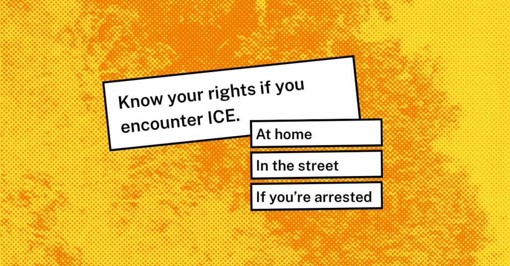 Know you're rights if you encounter ICE at home, in the street, or if you're arrested